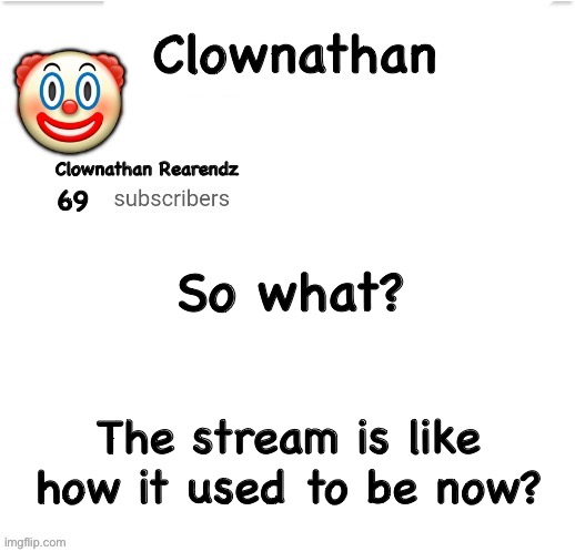 Clownathan template by Jummy | So what? The stream is like how it used to be now? | image tagged in clownathan template by jummy | made w/ Imgflip meme maker