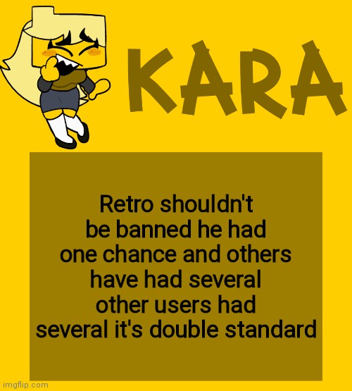 Kara's Meri temp | Retro shouldn't be banned he had one chance and others have had several other users had several it's double standard | image tagged in kara's meri temp | made w/ Imgflip meme maker