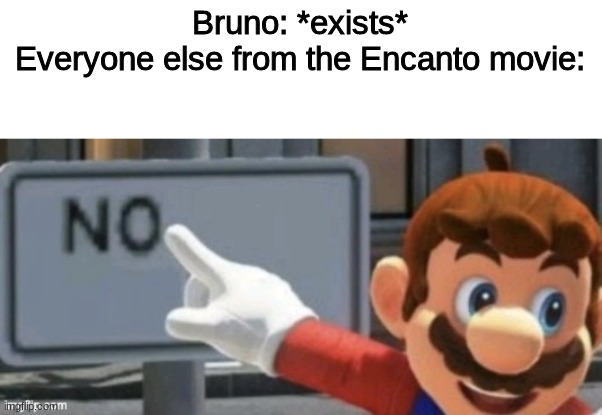 We Don't Talk about Bruno | Bruno: *exists*
Everyone else from the Encanto movie: | image tagged in mario no sign | made w/ Imgflip meme maker
