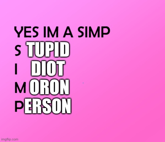 im a simp | TUPID 
DIOT 
ORON
ERSON | image tagged in im a simp | made w/ Imgflip meme maker