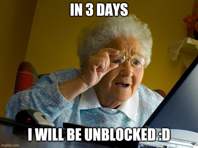 :D | IN 3 DAYS; I WILL BE UNBLOCKED :D | image tagged in memes,grandma finds the internet | made w/ Imgflip meme maker