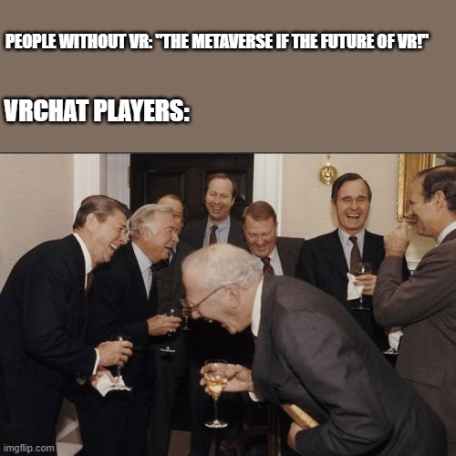 Laughing Men In Suits Meme | PEOPLE WITHOUT VR: "THE METAVERSE IF THE FUTURE OF VR!"; VRCHAT PLAYERS: | image tagged in memes,laughing men in suits | made w/ Imgflip meme maker