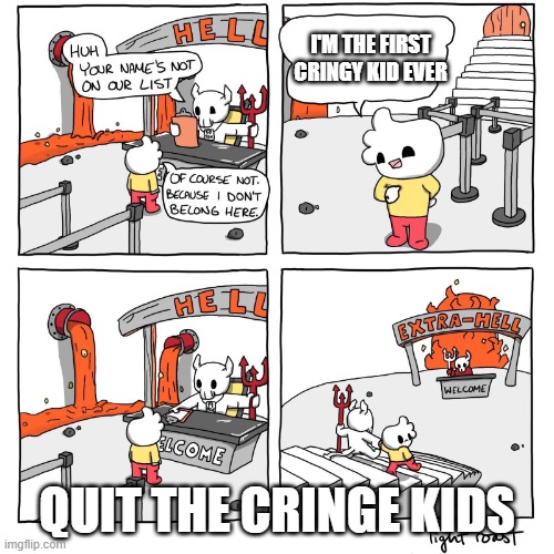 Extra-Hell | I'M THE FIRST CRINGY KID EVER; QUIT THE CRINGE KIDS | image tagged in extra-hell | made w/ Imgflip meme maker