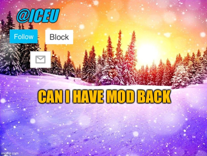A lot of people are getting theirs back idk | CAN I HAVE MOD BACK | image tagged in iceu template | made w/ Imgflip meme maker