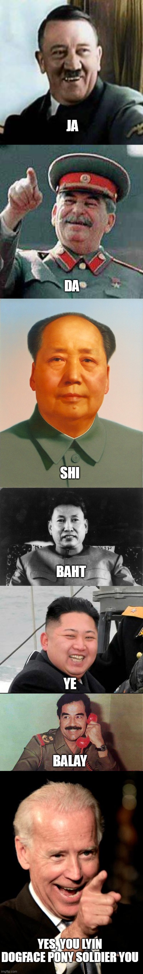 JA YES, YOU LYIN DOGFACE PONY SOLDIER YOU DA SHI BAHT YE BALAY | image tagged in laughing hitler,stalin says,mao zedong,pol pot love,happy kim jong un,saddam hussein | made w/ Imgflip meme maker