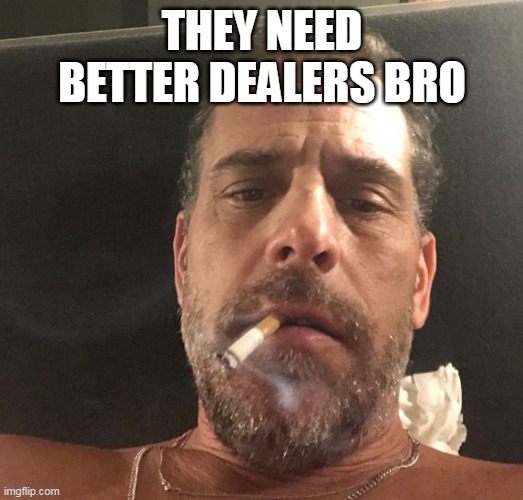 Hunter Biden | THEY NEED BETTER DEALERS BRO | image tagged in hunter biden | made w/ Imgflip meme maker