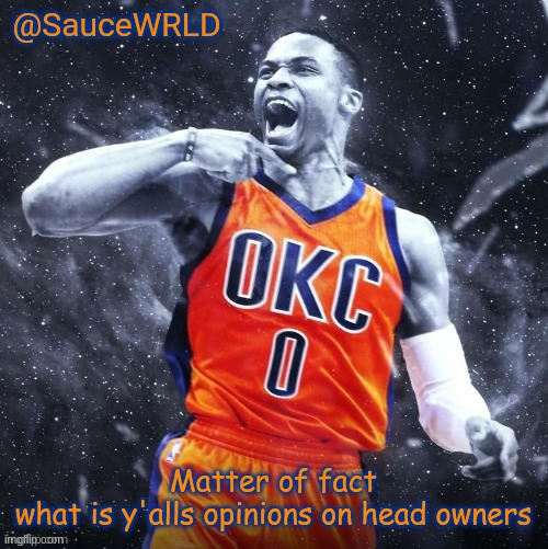 shit dumb as hell (AGuy Note: Highly gay, indubitably in the greatest quantifiable degree) | Matter of fact
what is y'alls opinions on head owners | image tagged in saucewrld westbrook template | made w/ Imgflip meme maker