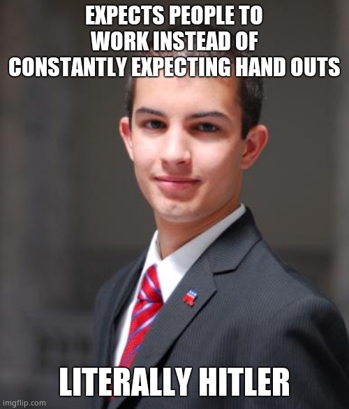 College Conservative  | EXPECTS PEOPLE TO WORK INSTEAD OF CONSTANTLY EXPECTING HAND OUTS LITERALLY HITLER | image tagged in college conservative | made w/ Imgflip meme maker