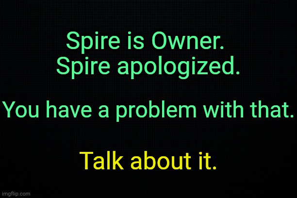 Sensibly. | Spire is Owner. 
Spire apologized. You have a problem with that. Talk about it. | image tagged in black | made w/ Imgflip meme maker