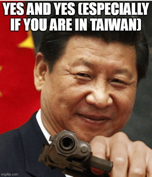 Xi Jinping | YES AND YES (ESPECIALLY IF YOU ARE IN TAIWAN) | image tagged in xi jinping | made w/ Imgflip meme maker