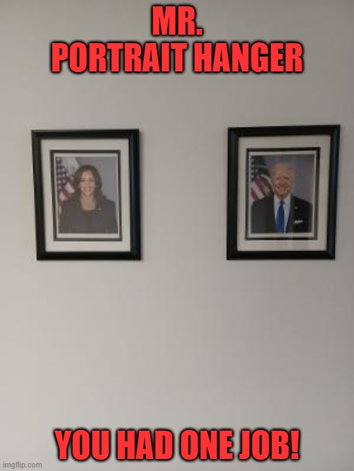 POTUS goes on the left, VPOTUS on the right! | MR. PORTRAIT HANGER; YOU HAD ONE JOB! | image tagged in biden,harris | made w/ Imgflip meme maker