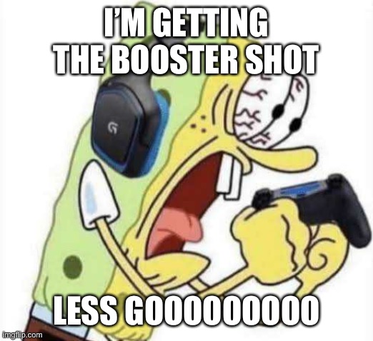 Spongebob Let's Gooo | I’M GETTING THE BOOSTER SHOT; LESS GOOOOOOOOO | image tagged in spongebob let's gooo | made w/ Imgflip meme maker
