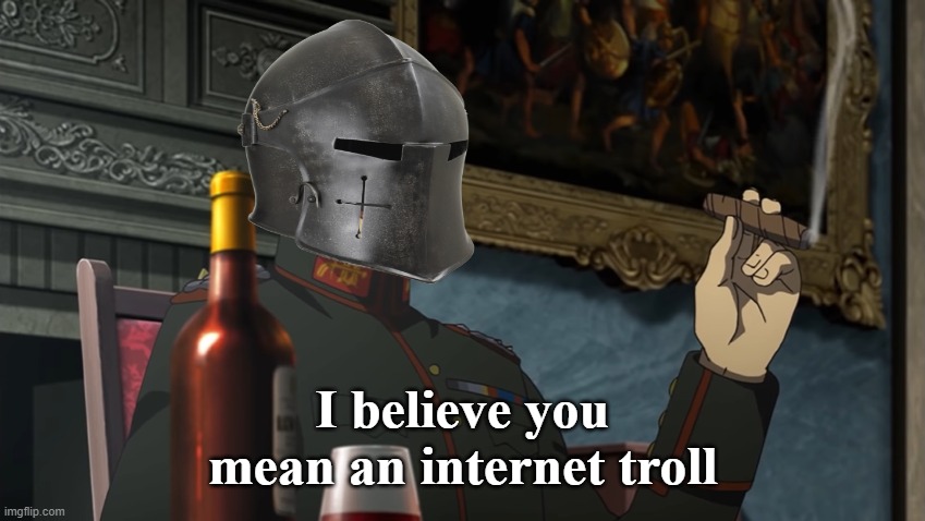 I believe you mean an internet troll | made w/ Imgflip meme maker
