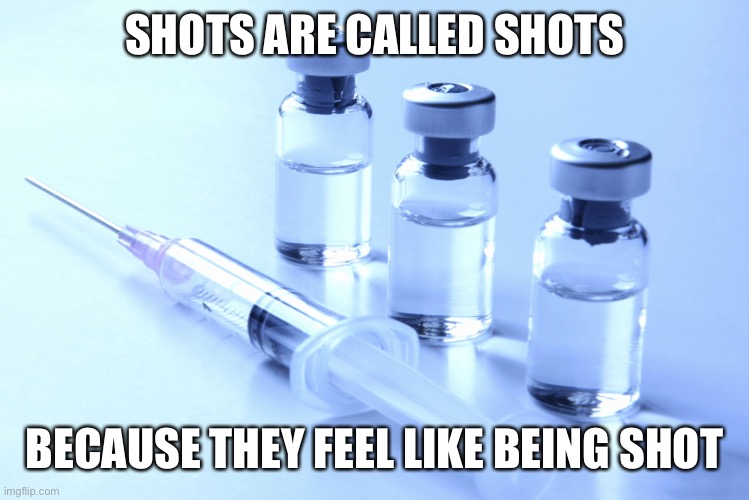 I don't think it is political ~ Blaziken_2022 | SHOTS ARE CALLED SHOTS; BECAUSE THEY FEEL LIKE BEING SHOT | image tagged in vaccine | made w/ Imgflip meme maker