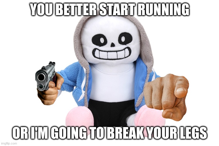 Sans is going to break your legs | YOU BETTER START RUNNING; OR I'M GOING TO BREAK YOUR LEGS | image tagged in sans undertale | made w/ Imgflip meme maker