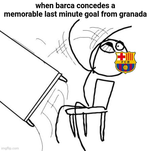 Granada 1-1 Barcelona | when barca concedes a memorable last minute goal from granada | image tagged in memes,table flip guy,granada,barcelona,la liga,futbol | made w/ Imgflip meme maker