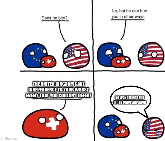 Do not remind the US about that | THE UNITED KINGDOM GAVE INDEPENDENCE TO YOUR WORST ENEMY THAT YOU COULDN'T DEFEAT; NO WONDER HE'S NOT IN THE EUROPEAN UNION | image tagged in country balls switzerland does he bite | made w/ Imgflip meme maker