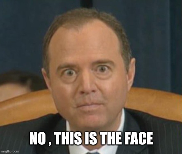 Crazy Adam Schiff | NO , THIS IS THE FACE | image tagged in crazy adam schiff | made w/ Imgflip meme maker