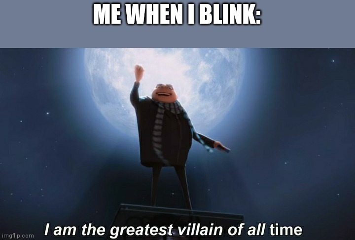 If you don't get it check the joke rules | ME WHEN I BLINK: | image tagged in i am the greatest villain of all time | made w/ Imgflip meme maker