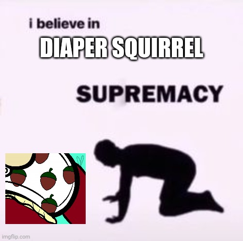 Diaper squirrel supremacy | DIAPER SQUIRREL | image tagged in i believe in supremacy,diaper,squirrel | made w/ Imgflip meme maker