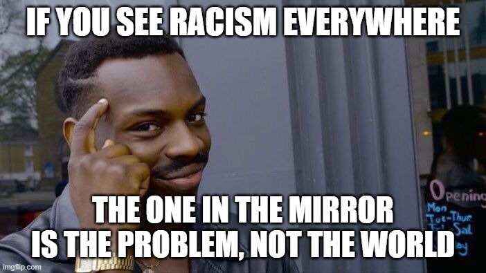 Roll Safe Think About It | IF YOU SEE RACISM EVERYWHERE; THE ONE IN THE MIRROR IS THE PROBLEM, NOT THE WORLD | image tagged in memes,roll safe think about it | made w/ Imgflip meme maker