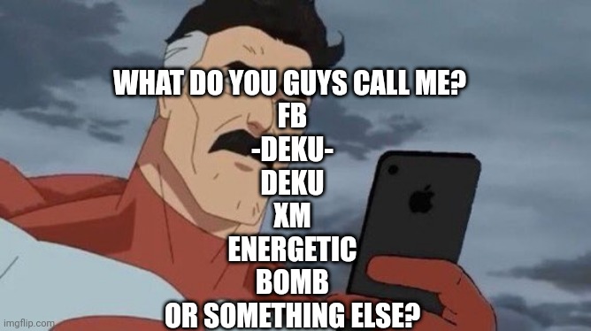 Invincible phone | WHAT DO YOU GUYS CALL ME? 
FB

-DEKU-

DEKU

XM

ENERGETIC

BOMB

OR SOMETHING ELSE? | image tagged in invincible phone | made w/ Imgflip meme maker