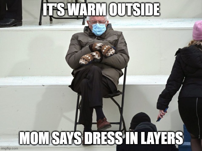 Bernie Sanders Mittens | IT'S WARM OUTSIDE; MOM SAYS DRESS IN LAYERS | image tagged in bernie sanders mittens | made w/ Imgflip meme maker