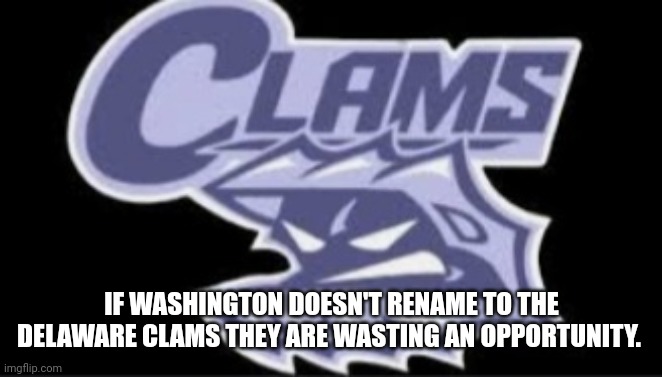 Go Delaware Clams | IF WASHINGTON DOESN'T RENAME TO THE DELAWARE CLAMS THEY ARE WASTING AN OPPORTUNITY. | image tagged in sports | made w/ Imgflip meme maker