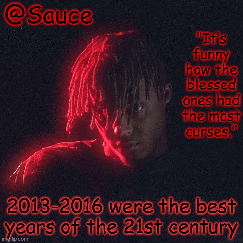 . | 2013-2016 were the best years of the 21st century | image tagged in another juice wrld temp by sauce/lucid | made w/ Imgflip meme maker