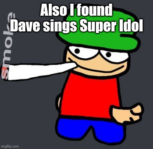 Bambi smoking a fat blunt | Also I found Dave sings Super Idol | image tagged in bambi smoking a fat blunt | made w/ Imgflip meme maker