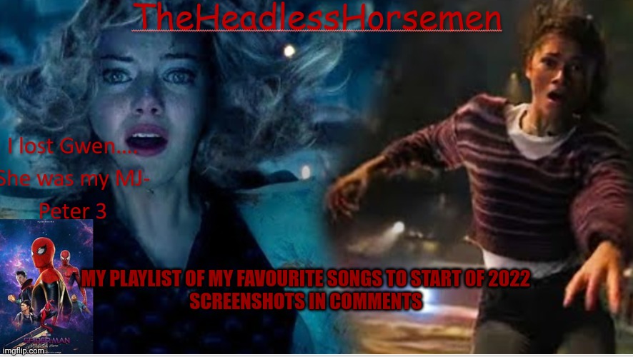 TheHeadlessHorsemen announcement v8 spiderman | MY PLAYLIST OF MY FAVOURITE SONGS TO START OF 2022
SCREENSHOTS IN COMMENTS | image tagged in theheadlesshorsemen announcement v8 spiderman | made w/ Imgflip meme maker