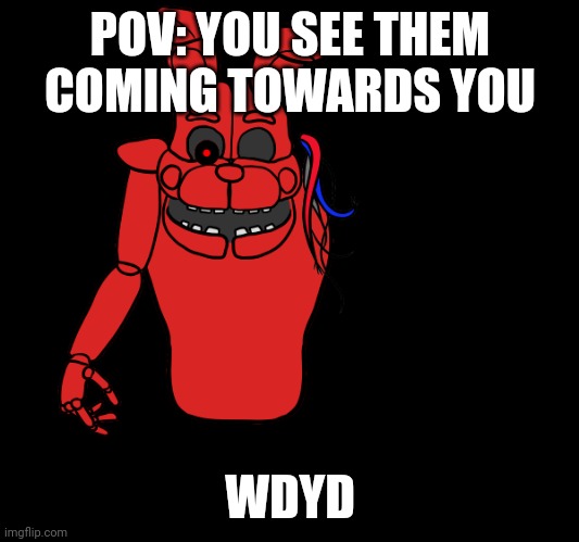 Any rp. | POV: YOU SEE THEM COMING TOWARDS YOU; WDYD | made w/ Imgflip meme maker