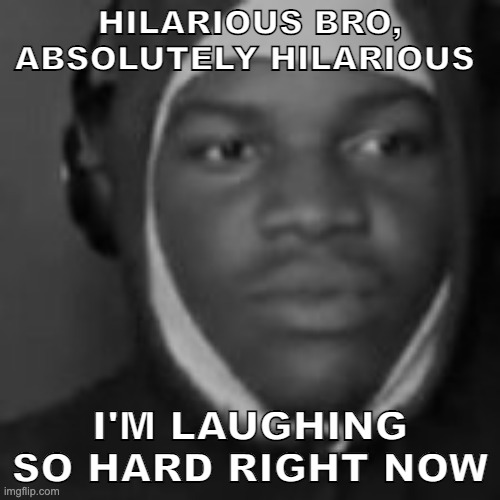 HILARIOUS BRO, ABSOLUTELY HILARIOUS; I'M LAUGHING SO HARD RIGHT NOW | made w/ Imgflip meme maker
