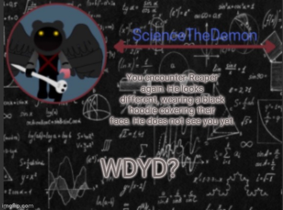 Science's template for scientists | You encounter Reaper again. He looks different, wearing a black hoodie covering their face. He does not see you yet. WDYD? | image tagged in science's template for scientists | made w/ Imgflip meme maker