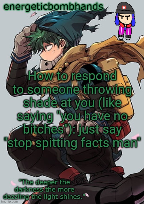 Just accept it...pretty sure no one but me will | How to respond to someone throwing shade at you (like saying "you have no bitches"): just say "stop spitting facts man" | image tagged in energeticbombhands temp | made w/ Imgflip meme maker