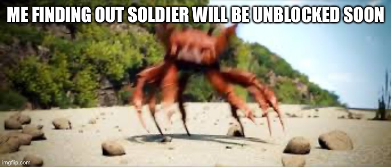 crab rave | ME FINDING OUT SOLDIER WILL BE UNBLOCKED SOON | image tagged in crab rave | made w/ Imgflip meme maker