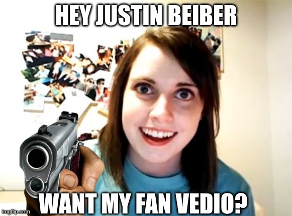 JB FanVedio Gone wrong | HEY JUSTIN BEIBER; WANT MY FAN VEDIO? | image tagged in overly attached girlfriend,justin bieber | made w/ Imgflip meme maker