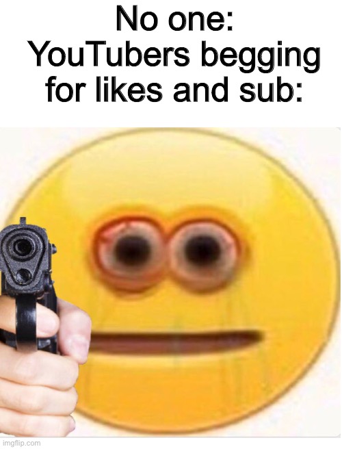 Bruh | No one:
YouTubers begging for likes and sub: | image tagged in blank white template,sus memes,so true memes,scumbag youtube | made w/ Imgflip meme maker