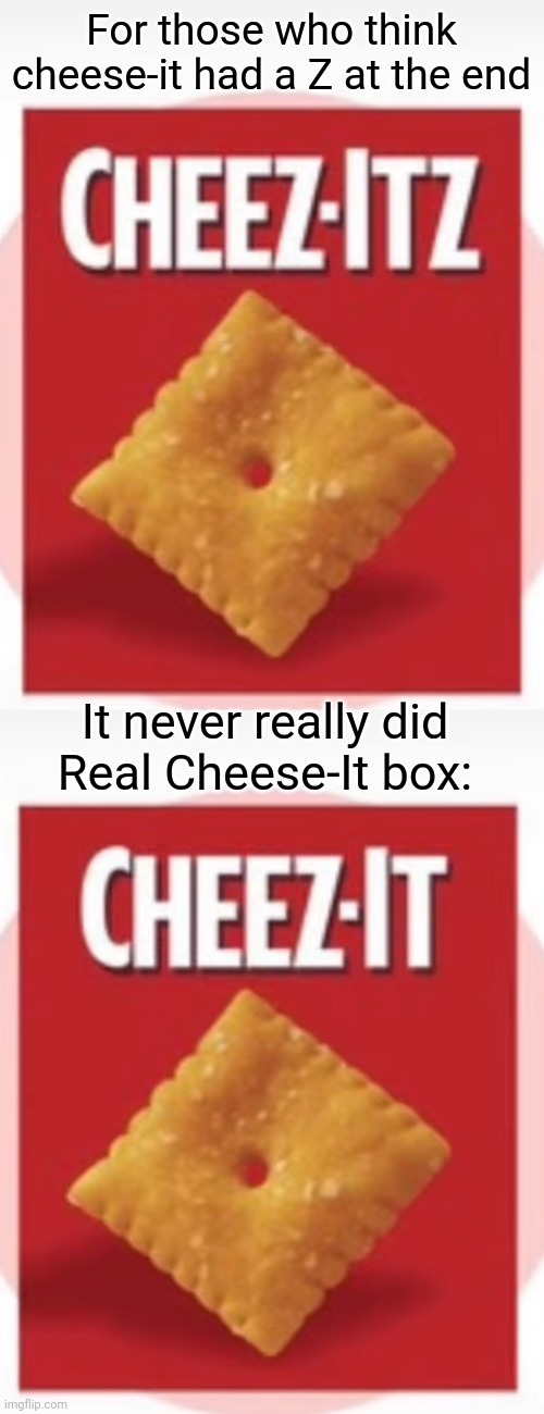 Crazy mandela effect | For those who think cheese-it had a Z at the end; It never really did
Real Cheese-It box: | made w/ Imgflip meme maker