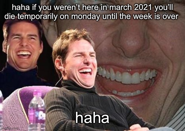 so funny | haha if you weren’t here in march 2021 you’ll die temporarily on monday until the week is over; haha | made w/ Imgflip meme maker