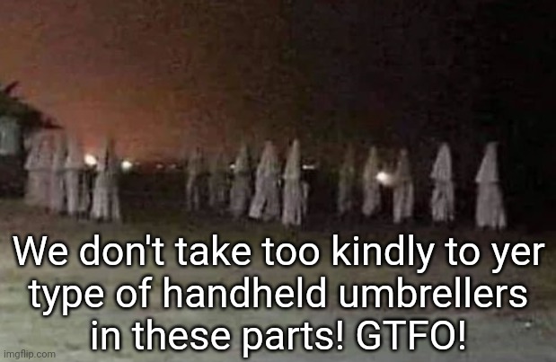 We don't take too kindly to yer
type of handheld umbrellers
in these parts! GTFO! | made w/ Imgflip meme maker