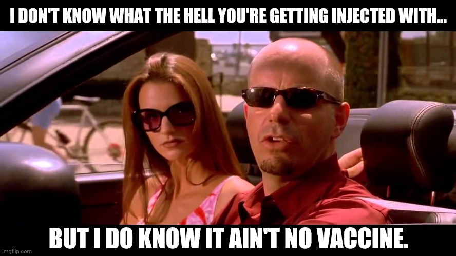 It's nothing like a vaccine. | I DON'T KNOW WHAT THE HELL YOU'RE GETTING INJECTED WITH... BUT I DO KNOW IT AIN'T NO VACCINE. | image tagged in memes | made w/ Imgflip meme maker