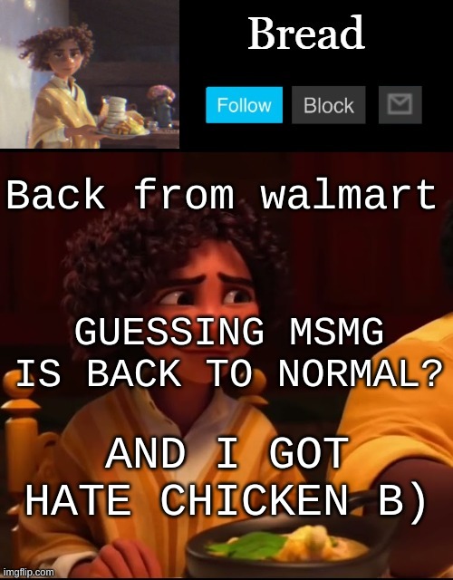 Bread Camilo temp ty yachi | Back from walmart; GUESSING MSMG IS BACK TO NORMAL? AND I GOT HATE CHICKEN B) | image tagged in bread camilo temp ty yachi | made w/ Imgflip meme maker