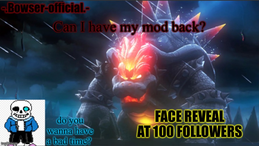 Bowser-official announcement temp w/ face reveal | Can I have my mod back? | image tagged in bowser-official announcement temp w/ face reveal | made w/ Imgflip meme maker