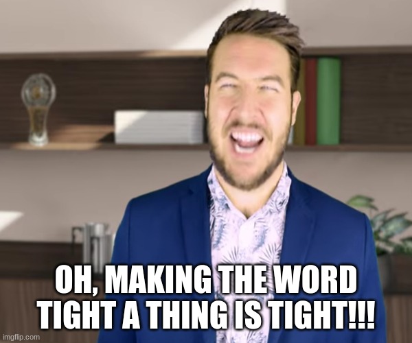 Let's Make The Word "TIGHT" A Thing... | OH, MAKING THE WORD TIGHT A THING IS TIGHT!!! | image tagged in let's make the word tight a thing,funny,reid moore,ryan george | made w/ Imgflip meme maker