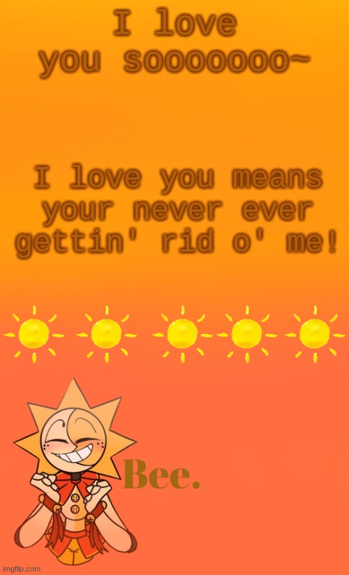 . | I love you sooooooo~; I love you means your never ever gettin' rid o' me! | made w/ Imgflip meme maker