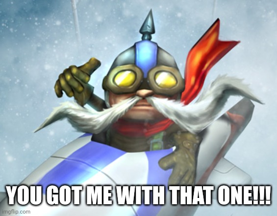 corki | YOU GOT ME WITH THAT ONE!!! | image tagged in corki | made w/ Imgflip meme maker