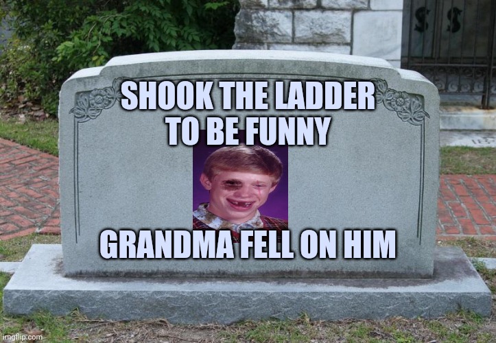 Gravestone | SHOOK THE LADDER
TO BE FUNNY GRANDMA FELL ON HIM | image tagged in gravestone | made w/ Imgflip meme maker