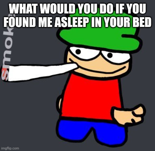 Bambi smoking a fat blunt | WHAT WOULD YOU DO IF YOU FOUND ME ASLEEP IN YOUR BED | image tagged in bambi smoking a fat blunt | made w/ Imgflip meme maker