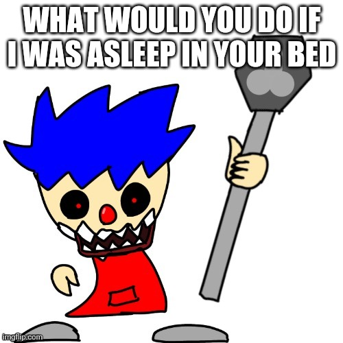 WHAT WOULD YOU DO IF I WAS ASLEEP IN YOUR BED | image tagged in danny the clown | made w/ Imgflip meme maker